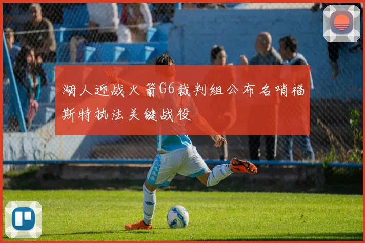 湖人迎战火箭G6裁判组公布名哨福斯特执法关键战役