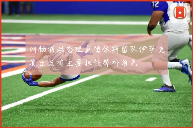 利物浦动态理查德休斯留队伊萨克复出后将主要担任替补角色