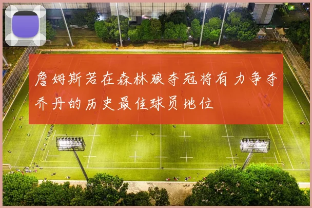 詹姆斯若在森林狼夺冠将有力争夺乔丹的历史最佳球员地位