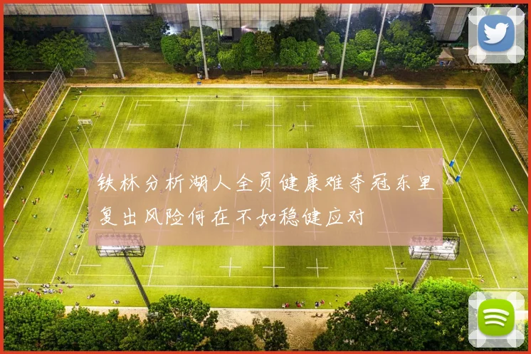 铁林分析湖人全员健康难夺冠东里复出风险何在不如稳健应对