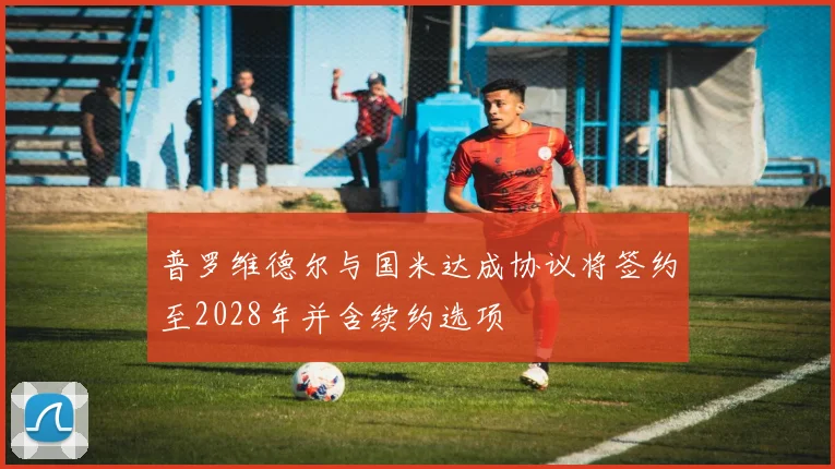 普罗维德尔与国米达成协议将签约至2028年并含续约选项