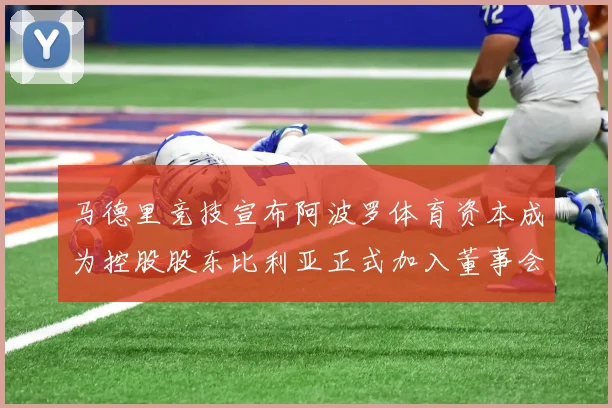 马德里竞技宣布阿波罗体育资本成为控股股东比利亚正式加入董事会
