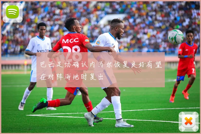 巴西足协确认内马尔恢复良好有望在对阵海地时复出