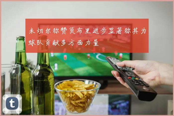 米切尔称赞莫布里进步显著称其为球队贡献多方面力量