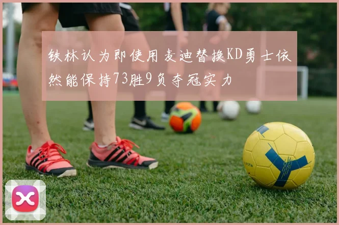 铁林认为即使用麦迪替换KD勇士依然能保持73胜9负夺冠实力