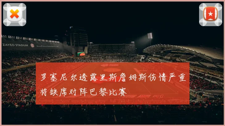 罗塞尼尔透露里斯詹姆斯伤情严重将缺席对阵巴黎比赛