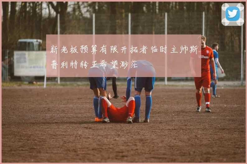 新老板预算有限开拓者临时主帅斯普利特转正希望渺茫